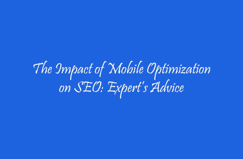 The Impact of Mobile Optimization on SEO Expert’s Advice