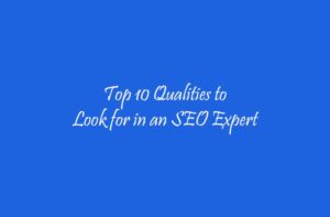 Top 10 Qualities to Look for in an SEO Expert